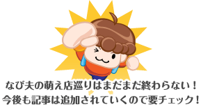 なび夫の萌え店巡りはまだまだ終わらない!今後も記事は追加されていくので要チェック!