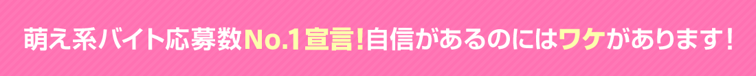 萌え系バイト応募数No.1宣言！自信があるのにはワケがあります！